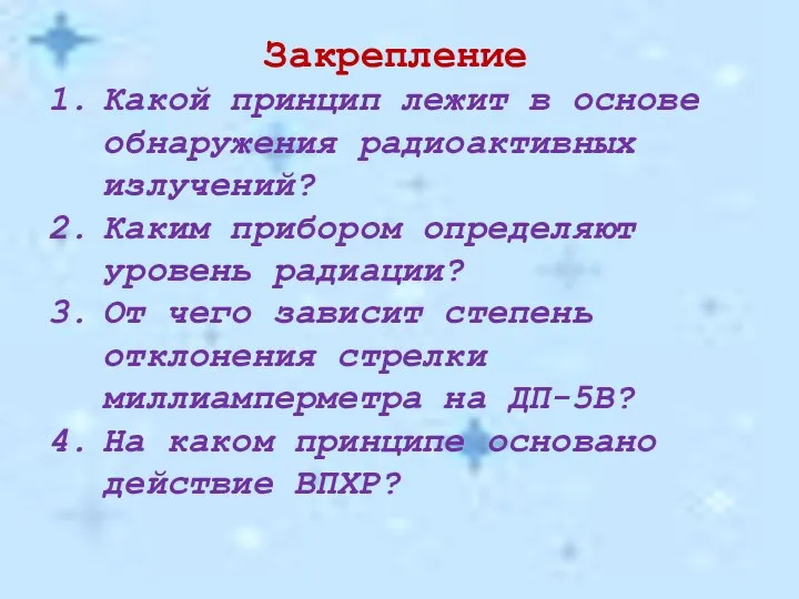 Закрепление Какой принцип лежит в основе обнаружения радиоактивных излучений? Каким прибором