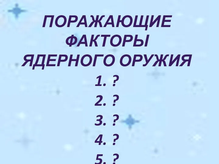 ПОРАЖАЮЩИЕ ФАКТОРЫ ЯДЕРНОГО ОРУЖИЯ 1. ? 2. ? 3. ? 4. ? 5. ?