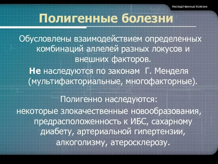 Полигенные болезни Обусловлены взаимодействием определенных комбинаций аллелей разных локусов и внешних