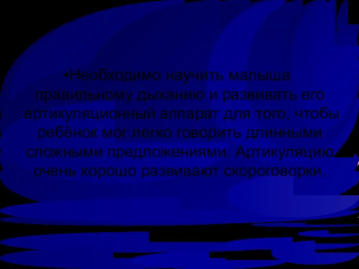 Необходимо научить малыша правильному дыханию и развивать его артикуляционный аппарат для