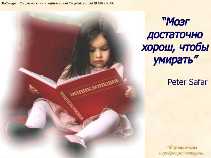 “Мозг достаточно хорош, чтобы умирать” Pеter Safar «Фармакология церебропротекторов» Кафедра фармакологии