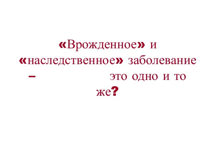 «Врожденное» и «наследственное» заболевание – это одно и то же?