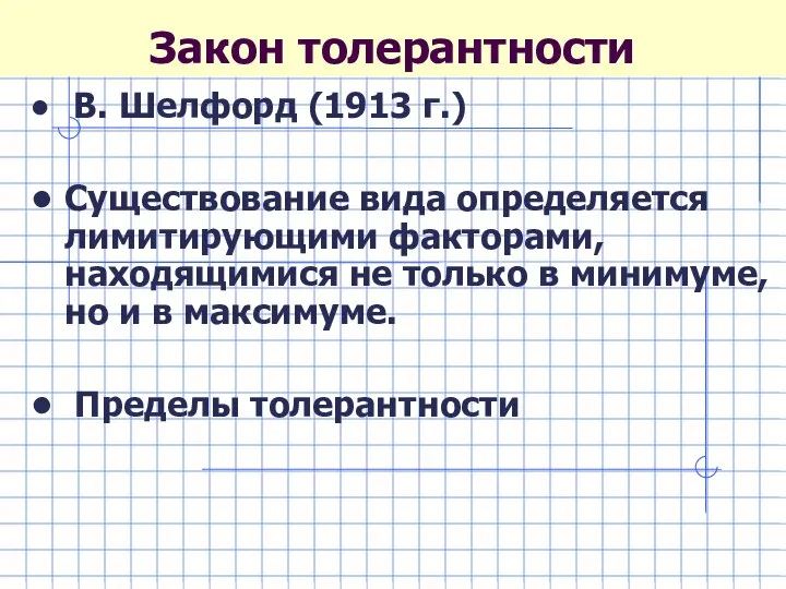 Закон толерантности В. Шелфорд (1913 г.) Существование вида определяется лимитирующими факторами,