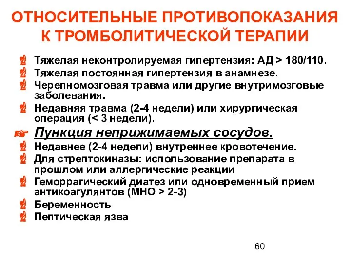 ОТНОСИТЕЛЬНЫЕ ПРОТИВОПОКАЗАНИЯ К ТРОМБОЛИТИЧЕСКОЙ ТЕРАПИИ Тяжелая неконтролируемая гипертензия: АД > 180/110.