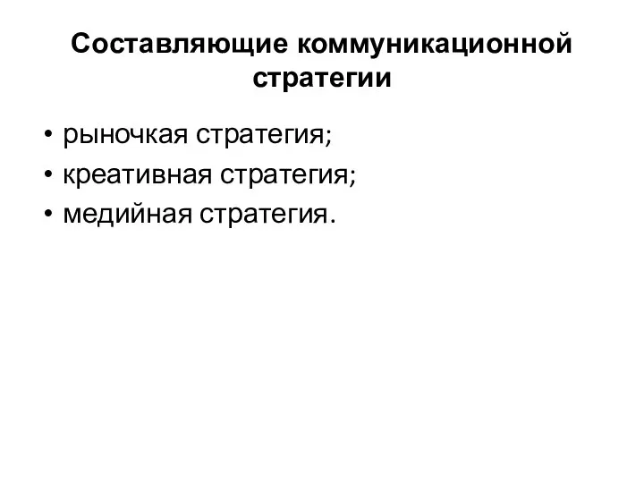 Составляющие коммуникационной стратегии рыночкая стратегия; креативная стратегия; медийная стратегия.