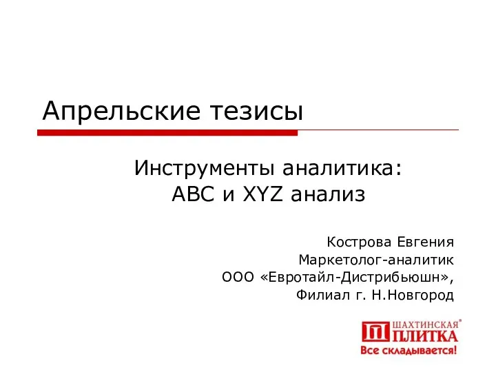 Апрельские тезисы Инструменты аналитика: АВС и XYZ анализ Кострова Евгения Маркетолог-аналитик ООО «Евротайл-Дистрибьюшн», Ф