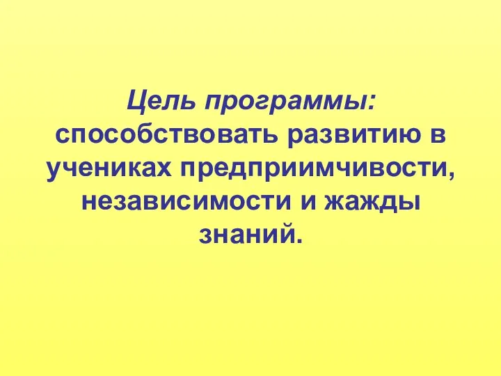 Цель программы: способствовать развитию в учениках предприимчивости, независимости и жажды знаний.