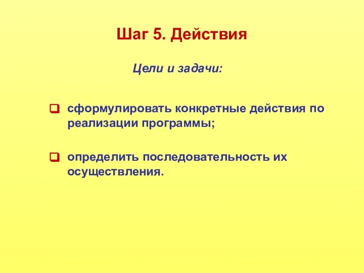 Шаг 5. Действия сформулировать конкретные действия по реализации программы; определить последовательность их осуществления. Цели и задачи: