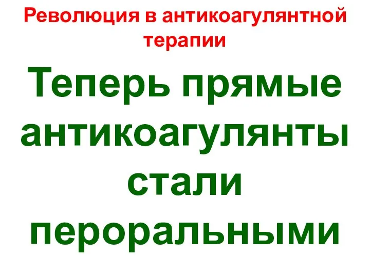 Революция в антикоагулянтной терапии Теперь прямые антикоагулянты стали пероральными