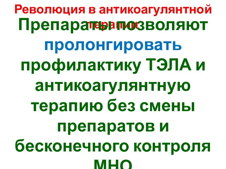 Революция в антикоагулянтной терапии Препараты позволяют пролонгировать профилактику ТЭЛА и антикоагулянтную