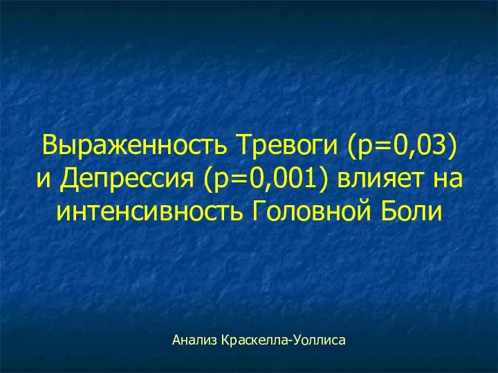 Выраженность Тревоги (р=0,03) и Депрессия (р=0,001) влияет на интенсивность Головной Боли Анализ Краскелла-Уоллиса