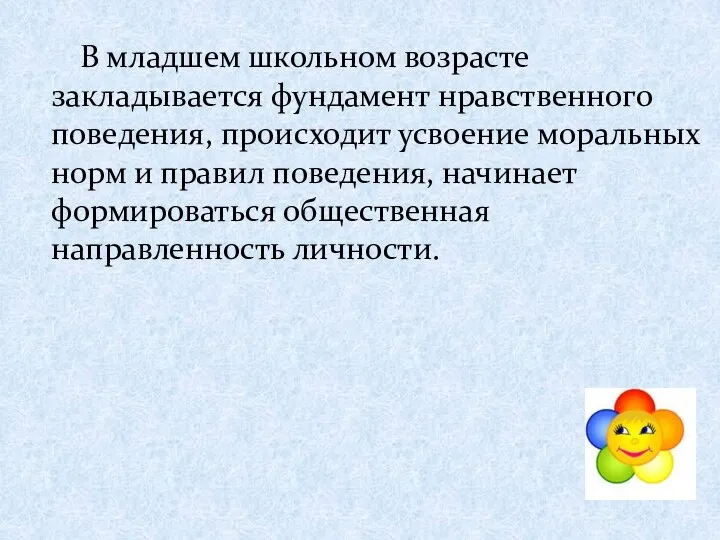 В младшем школьном возрасте закладывается фундамент нравственного поведения, происходит усвоение моральных