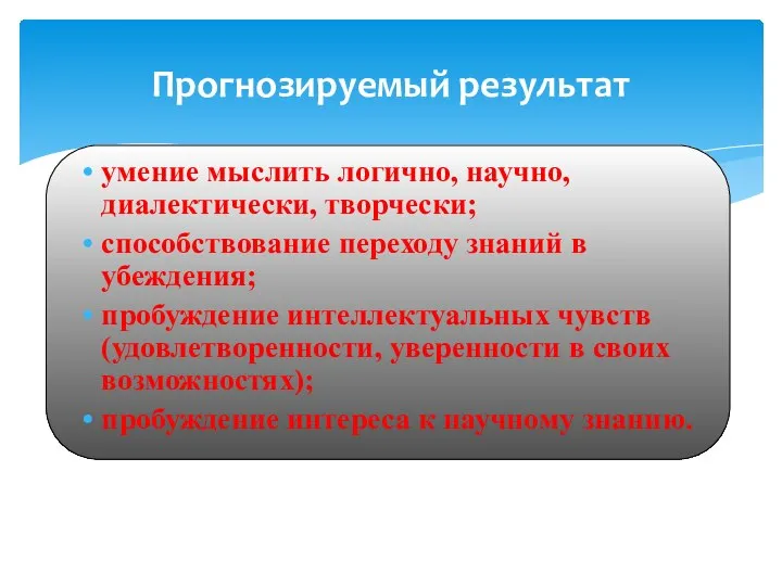 Прогнозируемый результат умение мыслить логично, научно, диалектически, творчески; способствование переходу знаний