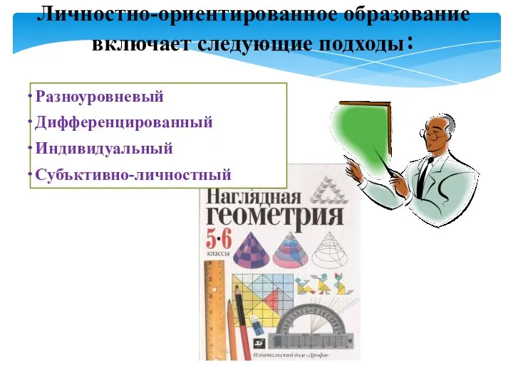 Личностно-ориентированное образование включает следующие подходы: Разноуровневый Дифференцированный Индивидуальный Субъктивно-личностный