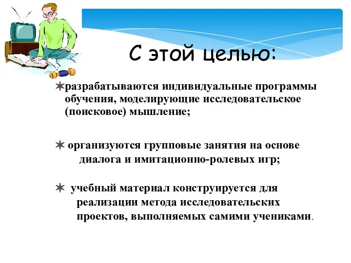 С этой целью: разрабатываются индивидуальные программы обучения, моделирующие исследовательское (поисковое) мышление;