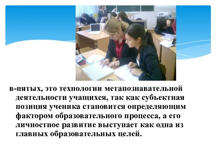 в-пятых, это технологии метапознавательной деятельности учащихся, так как субъектная позиция ученика