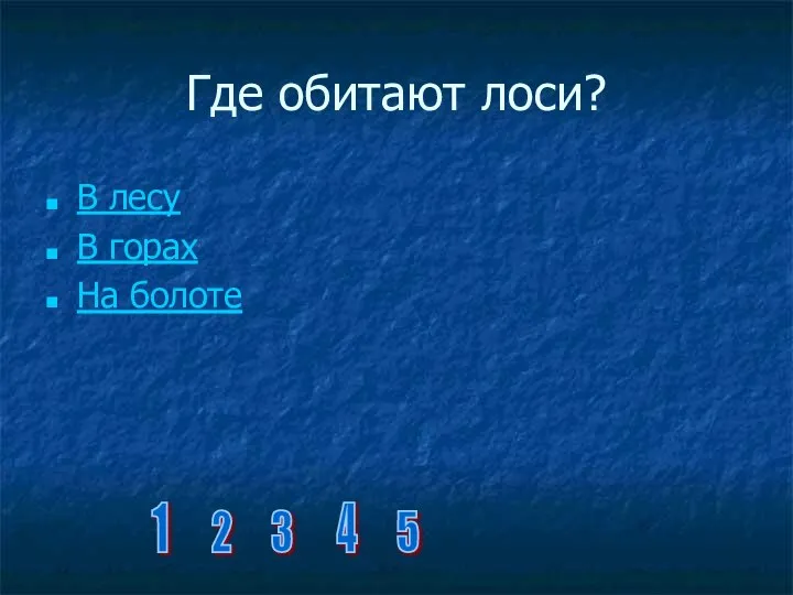 Где обитают лоси? В лесу В горах На болоте 1 2 3 4 5