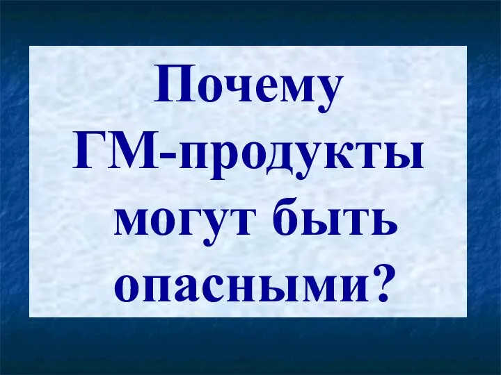 Почему ГМ-продукты могут быть опасными?