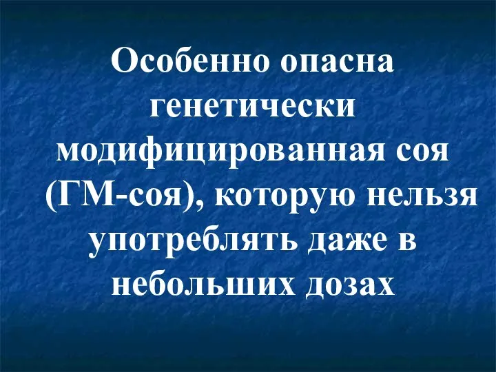 Особенно опасна генетически модифицированная соя (ГМ-соя), которую нельзя употреблять даже в небольших дозах