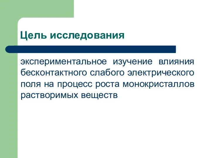 Цель исследования экспериментальное изучение влияния бесконтактного слабого электрического поля на процесс роста монокристаллов растворимых веществ