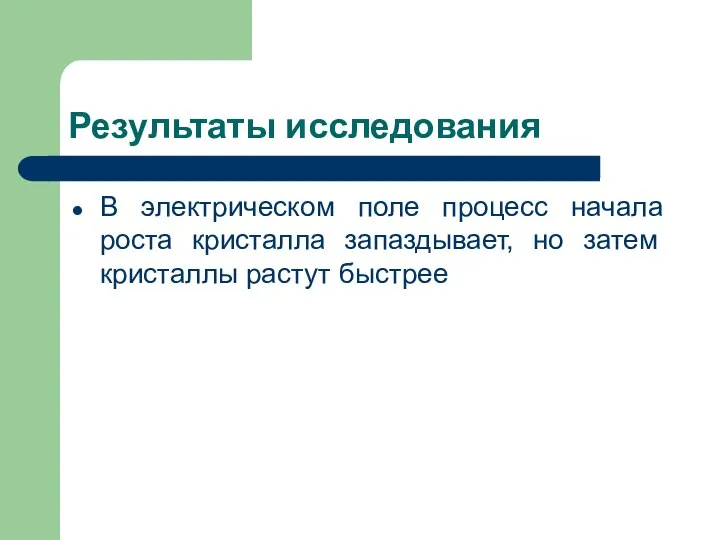 Результаты исследования В электрическом поле процесс начала роста кристалла запаздывает, но затем кристаллы растут быстрее