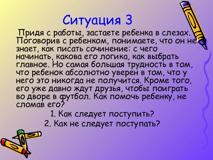 Ситуация 3 Придя с работы, застаете ребенка в слезах. Поговорив с