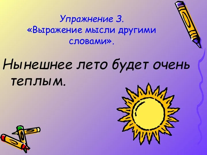 Упражнение З. «Выражение мысли другими словами». Нынешнее лето будет очень теплым.