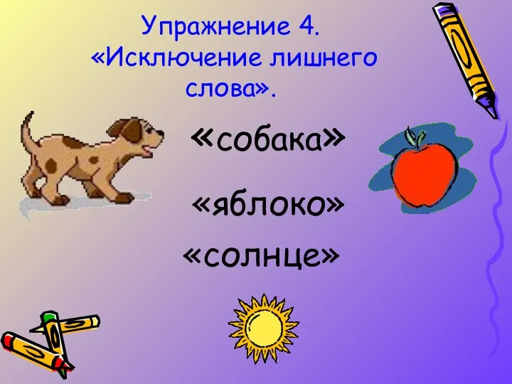 Упражнение 4. «Исключение лишнего слова». «собака» «яблоко» «солнце»