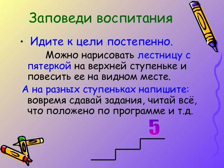 Заповеди воспитания Идите к цели постепенно. Можно нарисовать лестницу с пятеркой