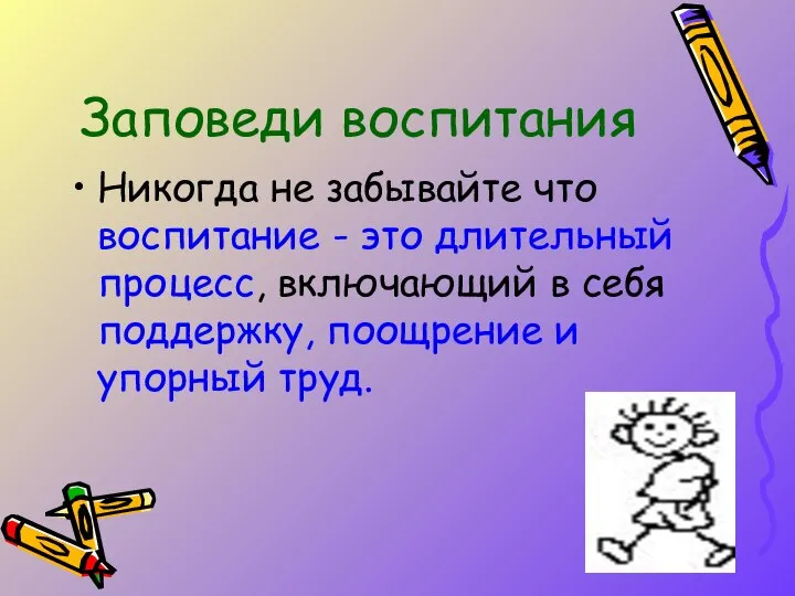 Заповеди воспитания Никогда не забывайте что воспитание - это длительный процесс,