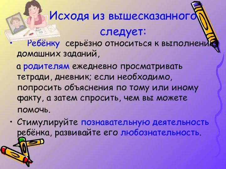 Исходя из вышесказанного следует: Ребёнку серьёзно относиться к выполнению домашних заданий,