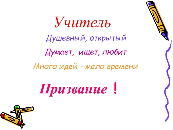 Учитель Душевный, открытый Думает, ищет, любит Много идей - мало времени Призвание !