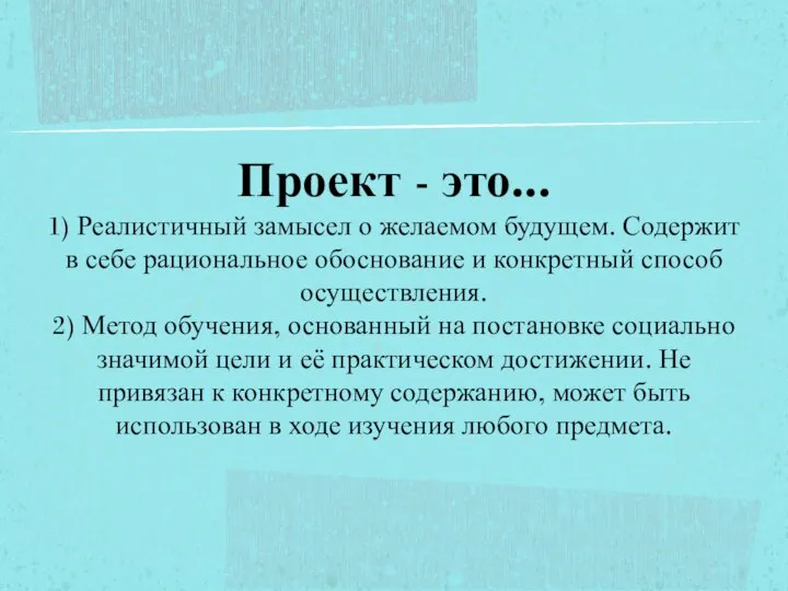 Проект - это... 1) Реалистичный замысел о желаемом будущем. Содержит в