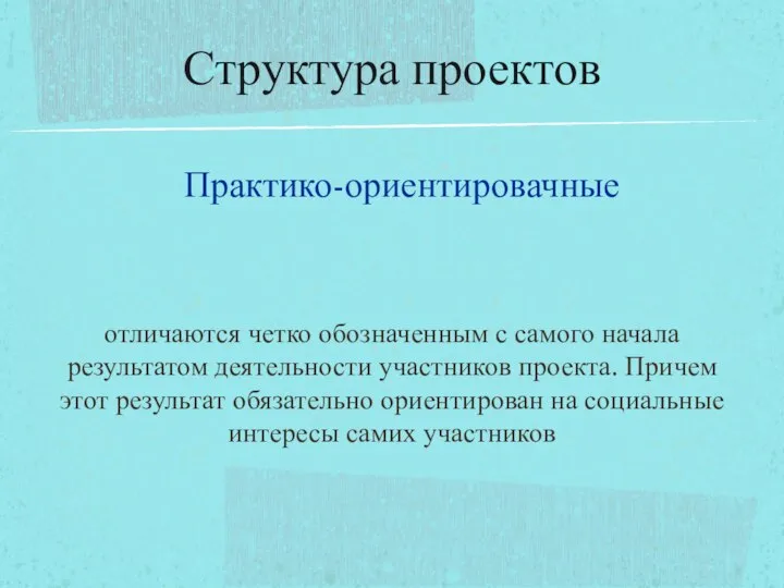 Практико-ориентировачные отличаются четко обозначенным с самого начала результатом деятельности участников проекта.