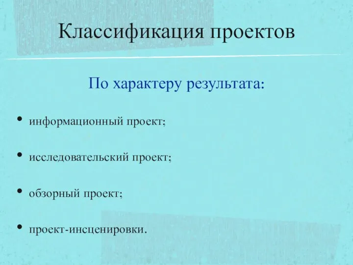 Классификация проектов информационный проект; исследовательский проект; обзорный проект; проект-инсценировки. По характеру результата: