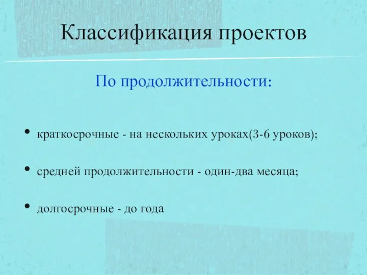 По продолжительности: краткосрочные - на нескольких уроках(3-6 уроков); средней продолжительности -