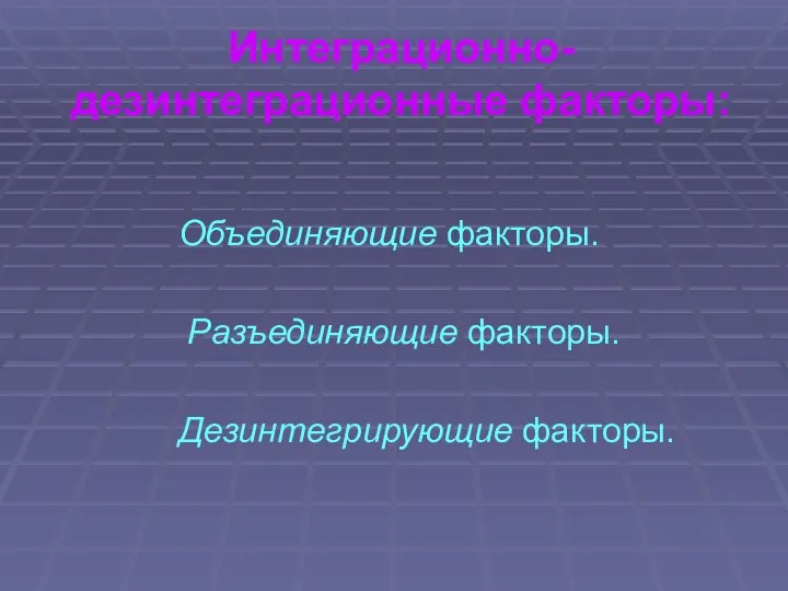 Интеграционно-дезинтеграционные факторы: Объединяющие факторы. Разъединяющие факторы. Дезинтегрирующие факторы.