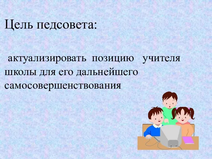 Цель педсовета: актуализировать позицию учителя школы для его дальнейшего самосовершенствования