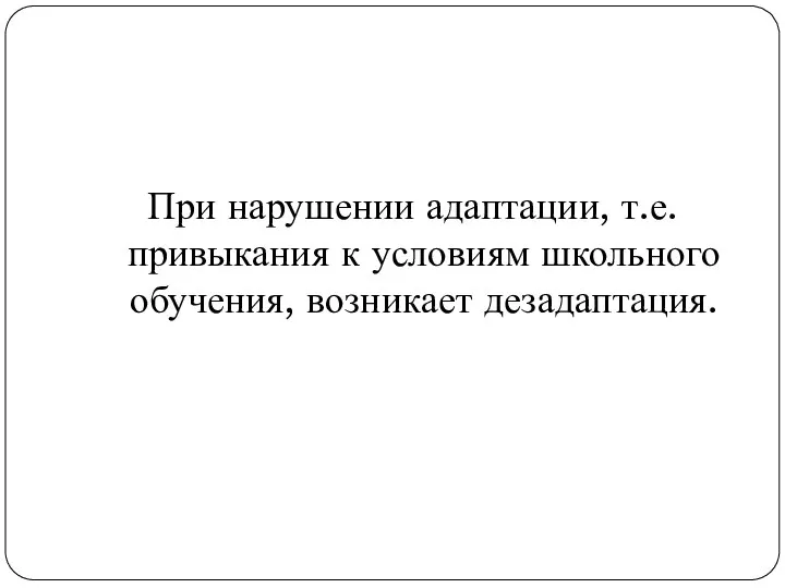 При нарушении адаптации, т.е. привыкания к условиям школьного обучения, возникает дезадаптация.