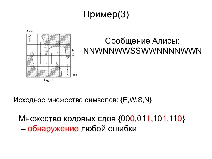 Пример(3) Сообщение Алисы: NNWNNWWSSWWNNNNWWN Исходное множество символов: {E,W.S,N} Множество кодовых слов {000,011,101,110} – обнаружение любой ошибки