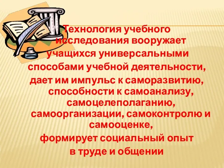 Технология учебного исследования вооружает учащихся универсальными способами учебной деятельности, дает им