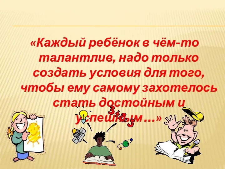 «Каждый ребёнок в чём-то талантлив, надо только создать условия для того,