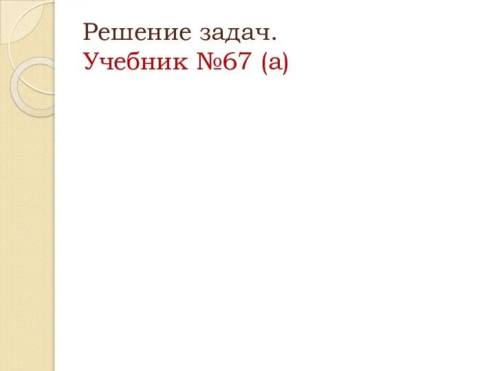 Решение задач. Учебник №67 (а)