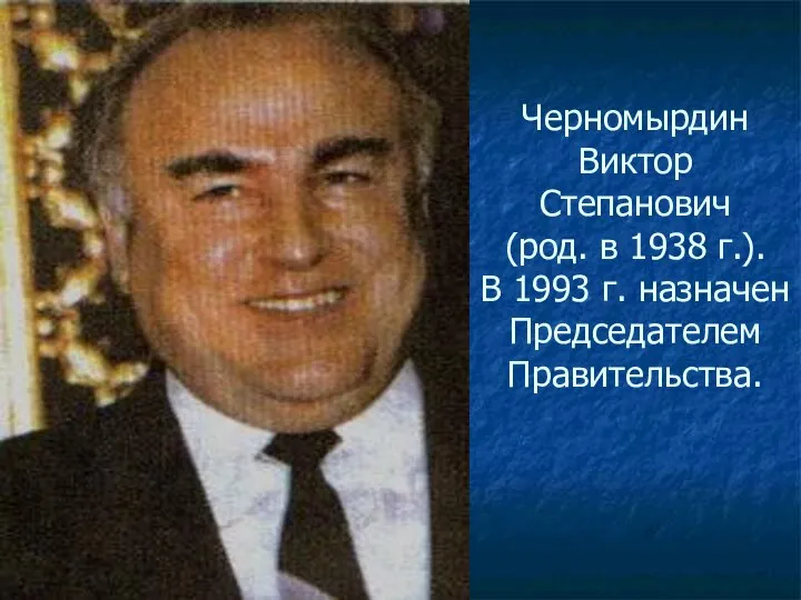 Черномырдин Виктор Степанович (род. в 1938 г.). В 1993 г. назначен Председателем Правительства.