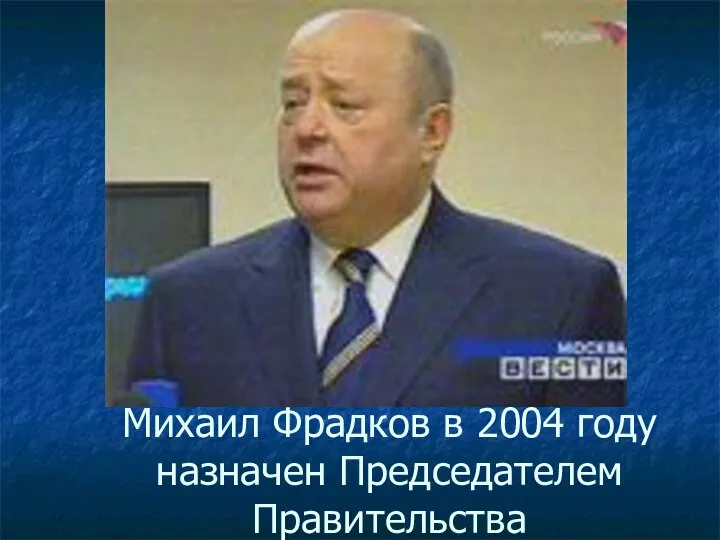 Михаил Фрадков в 2004 году назначен Председателем Правительства