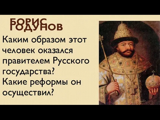 Борис Годунов Каким образом этот человек оказался правителем Русского государства? Какие реформы он осуществил?