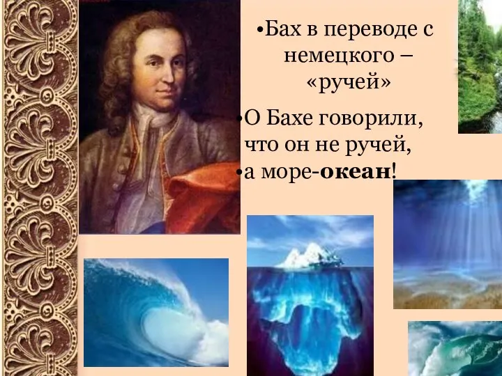 Бах в переводе с немецкого – «ручей» О Бахе говорили, что он не ручей, а море-океан!