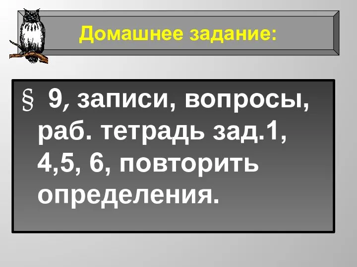 § 9, записи, вопросы, раб. тетрадь зад.1, 4,5, 6, повторить определения. Домашнее задание: