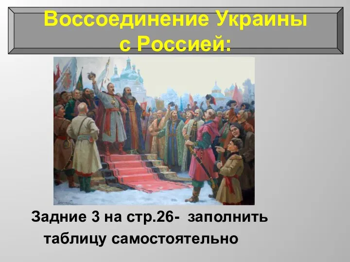 Задние 3 на стр.26- заполнить таблицу самостоятельно Воссоединение Украины с Россией: