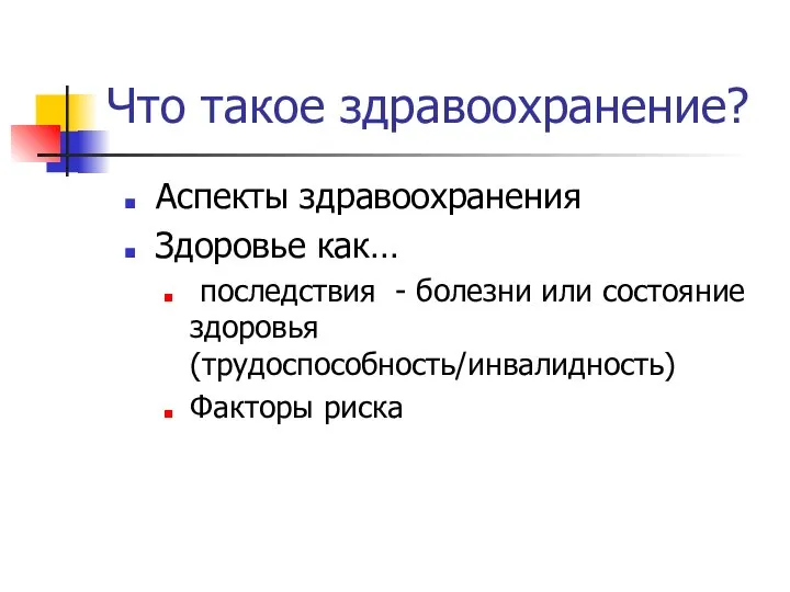 Что такое здравоохранение? Аспекты здравоохранения Здоровье как… последствия - болезни или состояние здоровья (трудоспособность/инвалидность) Факторы риска